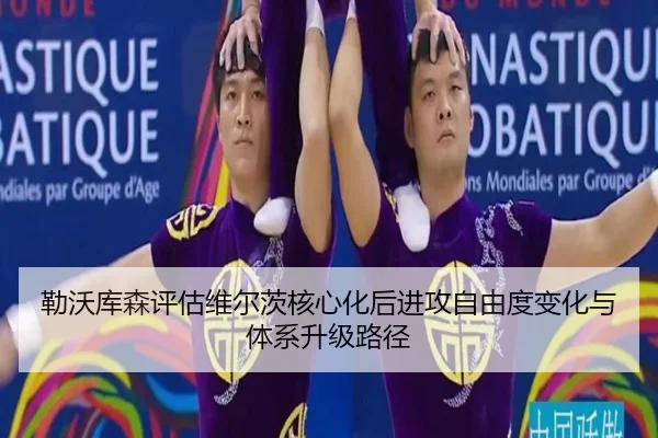 勒沃库森评估维尔茨核心化后进攻自由度变化与体系升级路径