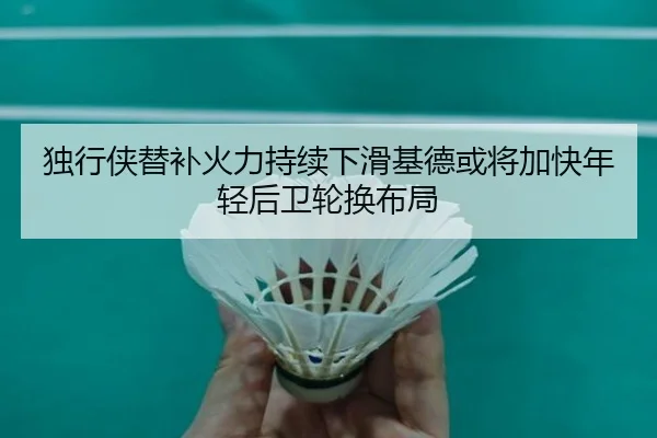 独行侠替补火力持续下滑基德或将加快年轻后卫轮换布局
