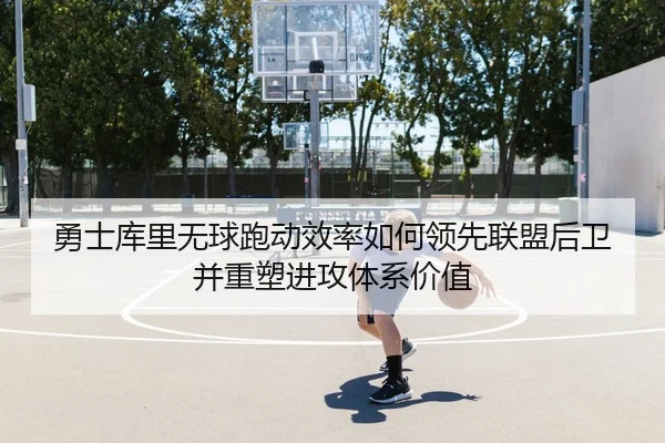 勇士库里无球跑动效率如何领先联盟后卫并重塑进攻体系价值