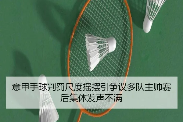 意甲手球判罚尺度摇摆引争议多队主帅赛后集体发声不满